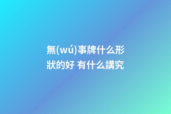 無(wú)事牌什么形狀的好 有什么講究